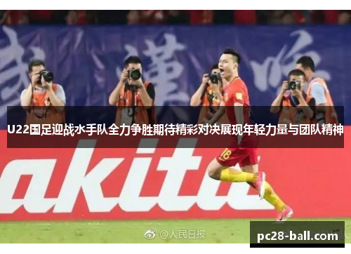 U22国足迎战水手队全力争胜期待精彩对决展现年轻力量与团队精神