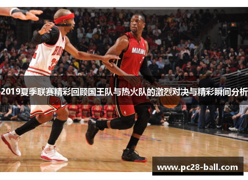 2019夏季联赛精彩回顾国王队与热火队的激烈对决与精彩瞬间分析