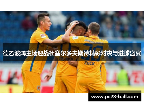德乙波鸿主场迎战杜塞尔多夫期待精彩对决与进球盛宴