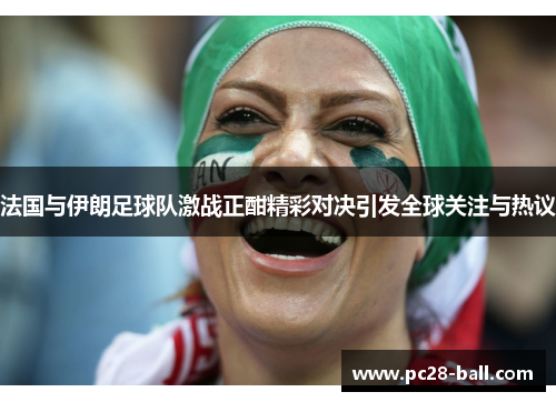 法国与伊朗足球队激战正酣精彩对决引发全球关注与热议
