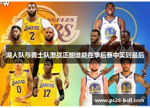 湖人队与勇士队激战正酣谁能在季后赛中笑到最后