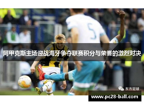 阿甲克斯主场迎战海牙争夺联赛积分与荣誉的激烈对决
